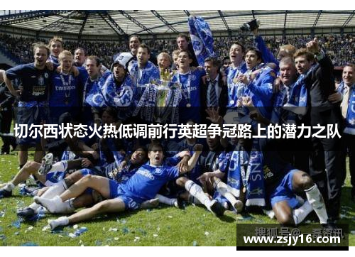 切尔西状态火热低调前行英超争冠路上的潜力之队