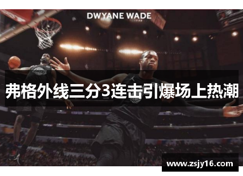 弗格外线三分3连击引爆场上热潮
