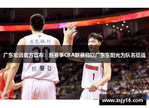 广东宏远官方宣布：新赛季CBA联赛将以广东东阳光为队名征战