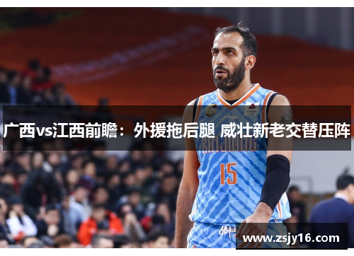 广西vs江西前瞻：外援拖后腿 威壮新老交替压阵