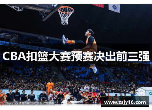 CBA扣篮大赛预赛决出前三强