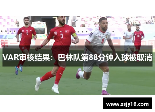 VAR审核结果：巴林队第88分钟入球被取消